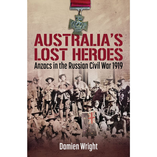 Australia's Lost Heroes: ANZACS in the Russian Civil War 1919 - Cadetshop