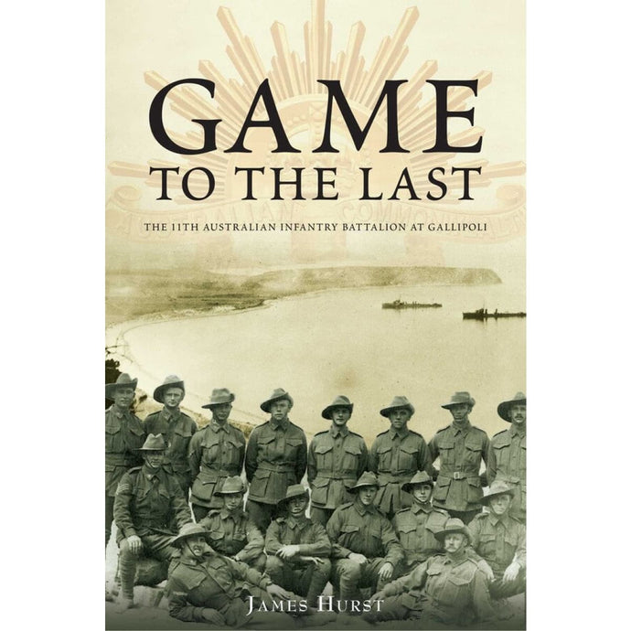 Game to the Last: 11th Australian Infantry Battalion at Gallipoli - Cadetshop