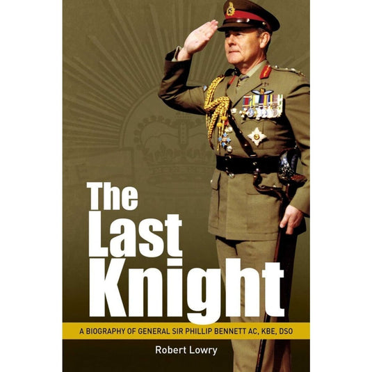 Last Knight: A Biography of General Sir Phillip Bennett AC, KBE, DSO - Cadetshop